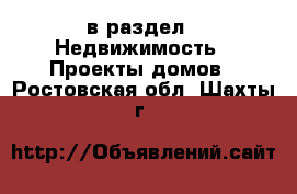  в раздел : Недвижимость » Проекты домов . Ростовская обл.,Шахты г.